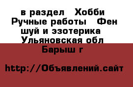  в раздел : Хобби. Ручные работы » Фен-шуй и эзотерика . Ульяновская обл.,Барыш г.